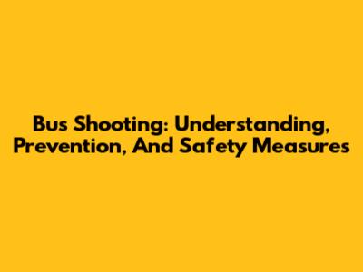 Bus Shooting: Understanding, Prevention, And Safety Measures