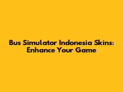 Bus Simulator Indonesia Skins: Enhance Your Game