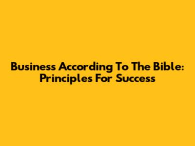 Business According To The Bible: Principles For Success