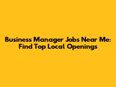 Business Manager Jobs Near Me: Find Top Local Openings