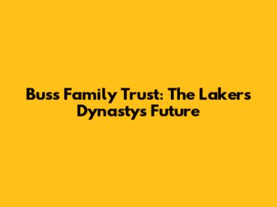 Buss Family Trust: The Lakers Dynasty's Future