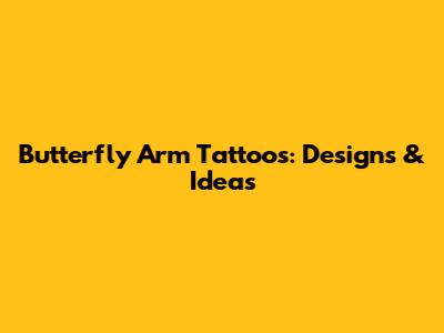 Butterfly Arm Tattoos: Designs & Ideas