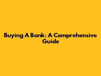 Buying A Bank: A Comprehensive Guide