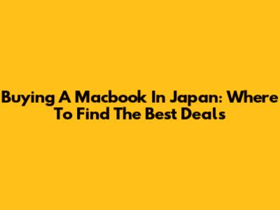 Buying A Macbook In Japan: Where To Find The Best Deals