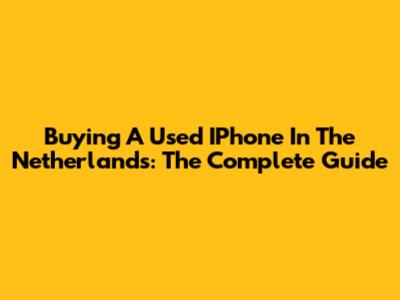 Buying A Used IPhone In The Netherlands: The Complete Guide