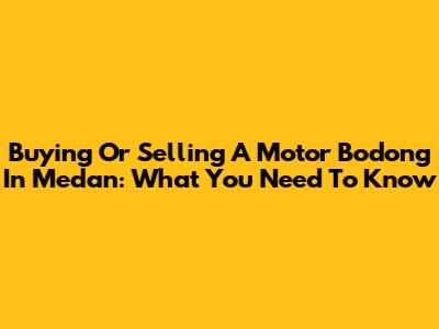 Buying Or Selling A Motor Bodong In Medan: What You Need To Know