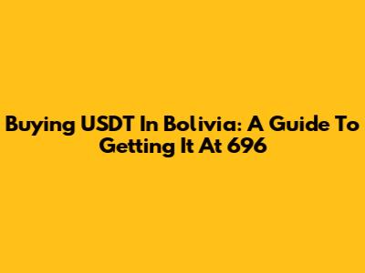 Buying USDT In Bolivia: A Guide To Getting It At 696