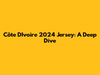 Côte D'Ivoire 2024 Jersey: A Deep Dive