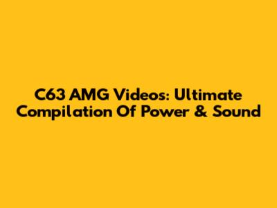 C63 AMG Videos: Ultimate Compilation Of Power & Sound