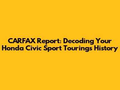 CARFAX Report: Decoding Your Honda Civic Sport Touring's History