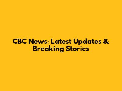 CBC News: Latest Updates & Breaking Stories