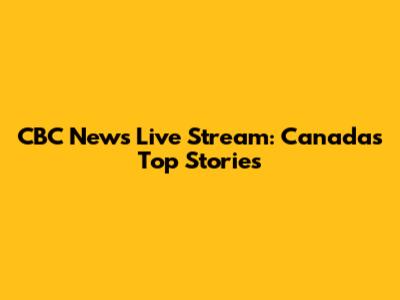 CBC News Live Stream: Canada's Top Stories