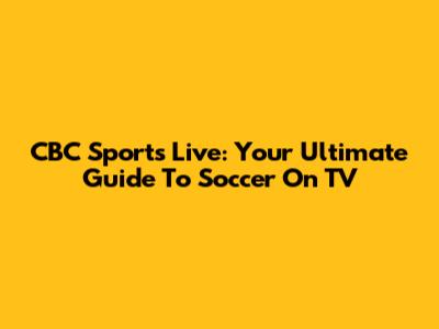 CBC Sports Live: Your Ultimate Guide To Soccer On TV