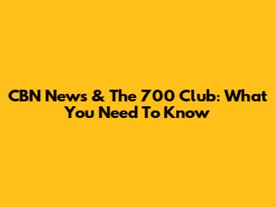 CBN News & The 700 Club: What You Need To Know