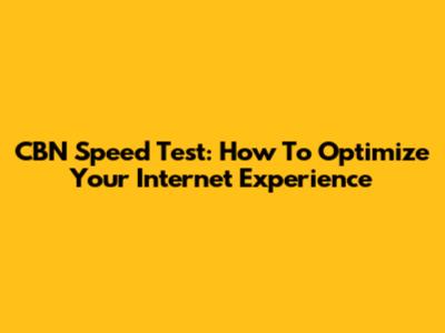 CBN Speed Test: How To Optimize Your Internet Experience