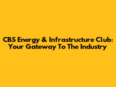 CBS Energy & Infrastructure Club: Your Gateway To The Industry