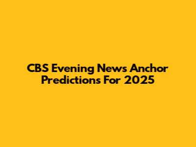 CBS Evening News Anchor Predictions For 2025