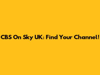 CBS On Sky UK: Find Your Channel!
