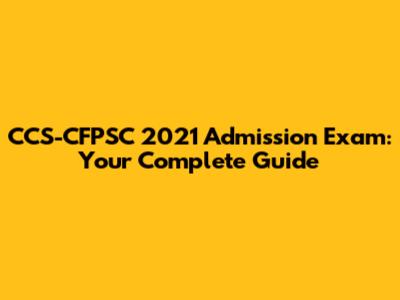 CCS-CFPSC 2021 Admission Exam: Your Complete Guide