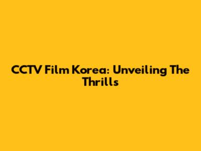 CCTV Film Korea: Unveiling The Thrills
