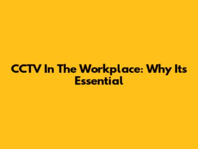 CCTV In The Workplace: Why It's Essential