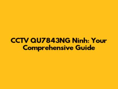 CCTV QU7843NG Ninh: Your Comprehensive Guide