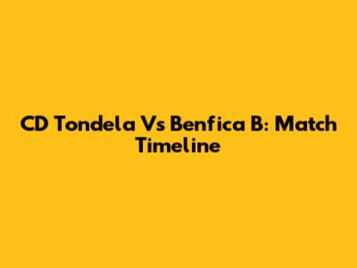 CD Tondela Vs Benfica B: Match Timeline