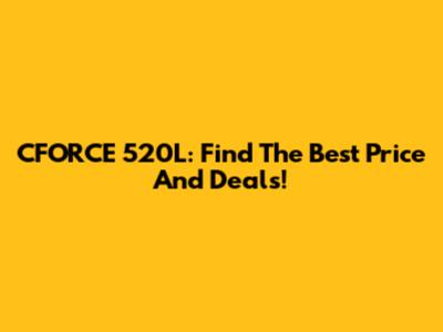CFORCE 520L: Find The Best Price And Deals!