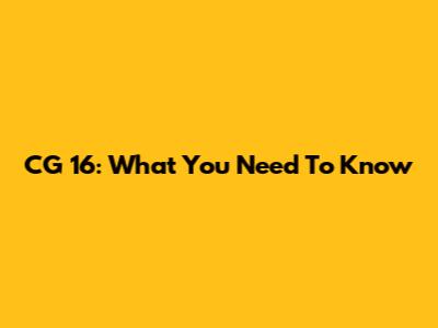 CG 16: What You Need To Know