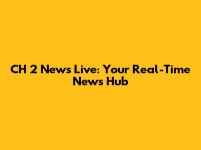 CH 2 News Live: Your Real-Time News Hub
