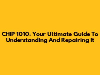CHIP 1010: Your Ultimate Guide To Understanding And Repairing It