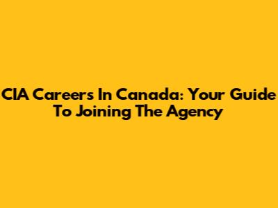 CIA Careers In Canada: Your Guide To Joining The Agency