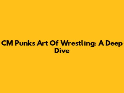 CM Punk's Art Of Wrestling: A Deep Dive