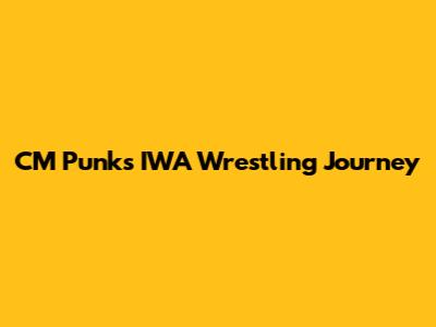CM Punk's IWA Wrestling Journey