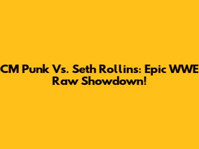 CM Punk Vs. Seth Rollins: Epic WWE Raw Showdown!