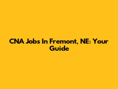 CNA Jobs In Fremont, NE: Your Guide