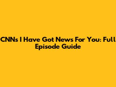 CNN's 'I Have Got News For You': Full Episode Guide