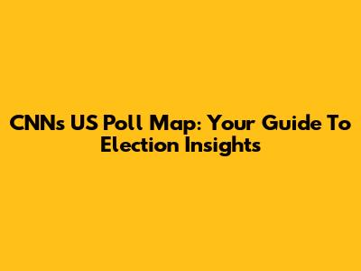 CNN's US Poll Map: Your Guide To Election Insights