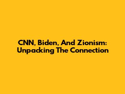 CNN, Biden, And Zionism: Unpacking The Connection