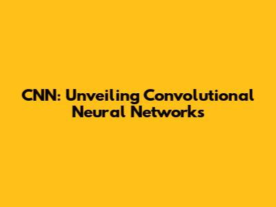 CNN: Unveiling Convolutional Neural Networks
