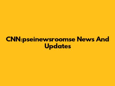 CNN:pseinewsroomse News And Updates