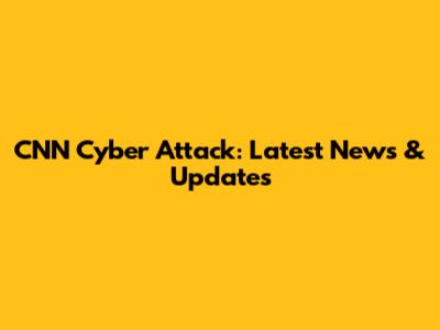 CNN Cyber Attack: Latest News & Updates