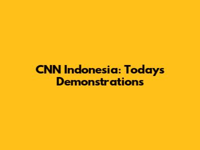 CNN Indonesia: Today's Demonstrations