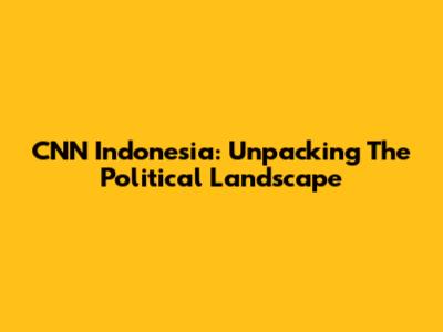 CNN Indonesia: Unpacking The Political Landscape