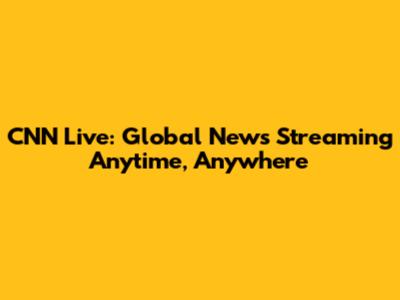 CNN Live: Global News Streaming Anytime, Anywhere