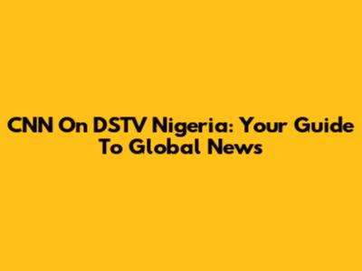 CNN On DSTV Nigeria: Your Guide To Global News