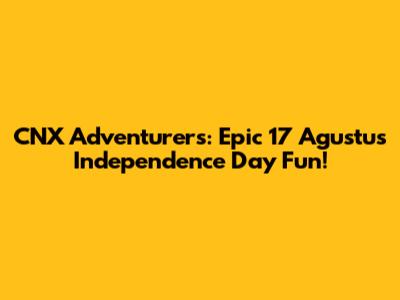 CNX Adventurers: Epic 17 Agustus Independence Day Fun!