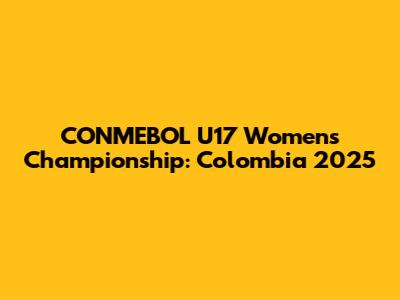 CONMEBOL U17 Women's Championship: Colombia 2025