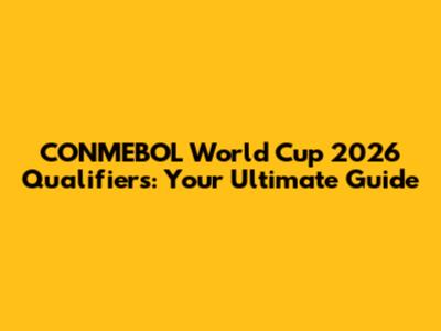CONMEBOL World Cup 2026 Qualifiers: Your Ultimate Guide