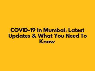 COVID-19 In Mumbai: Latest Updates & What You Need To Know